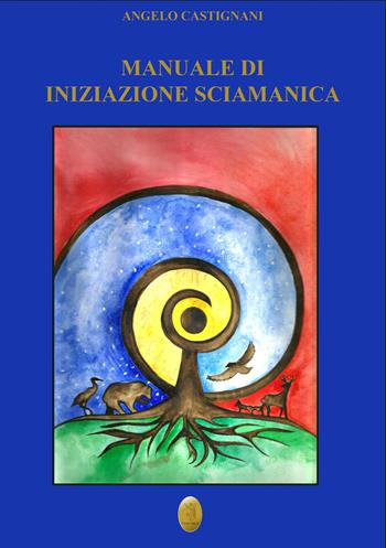 Manuale di iniziazione sciamanica. Nuova ediz. - Angelo Castignani - Libro Edizioni Nisroch 2020 | Libraccio.it