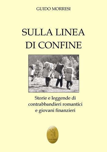 Sulla linea di confine. Storie e leggende di contrabbandieri romantici e giovani finanzieri - Guido Morresi - Libro Edizioni Nisroch 2021, La storia siamo noi | Libraccio.it