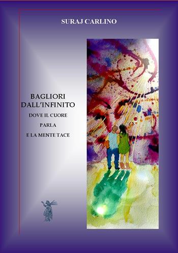 Bagliori dall'infinito. Dove il cuore parla e la mente tace. Nuova ediz. - Suraj Carlino - Libro Edizioni Nisroch 2021 | Libraccio.it