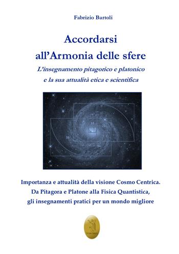 Accordarsi all'armonia delle sfere. L'insegnamento pitagorico e platonico e la sua attualità etica e scientifica. Nuova ediz. - Fabrizio Bartoli - Libro Edizioni Nisroch 2021, Filosofica | Libraccio.it
