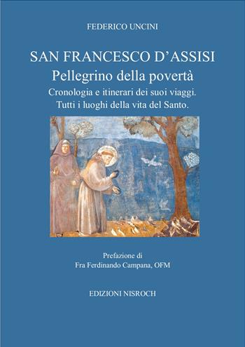 San Francesco D'Assisi, pellegrino della povertà. Cronologia e itinerari dei suoi viaggi. Tutti i luoghi della vita del santo. - Federico Uncini - Libro Edizioni Nisroch 2021 | Libraccio.it