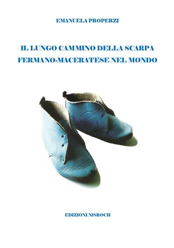 Il lungo cammino della scarpa fermano-maceratese nel mondo - Emanuela Properzi - Libro Edizioni Nisroch 2021, Le Marche da scoprire | Libraccio.it