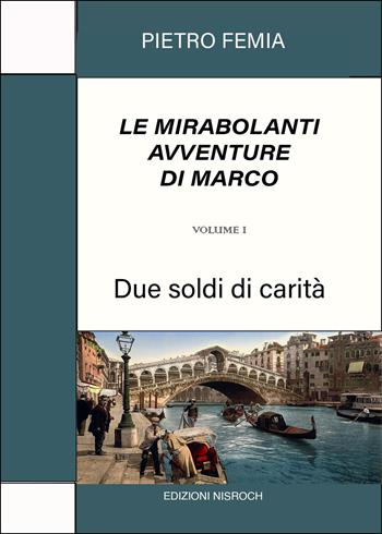 Due soldi di carità. Le mirabolanti avventure di Marco. Nuova ediz.. Vol. 1 - Pietro Femia - Libro Edizioni Nisroch 2022, I romanzi della storia | Libraccio.it
