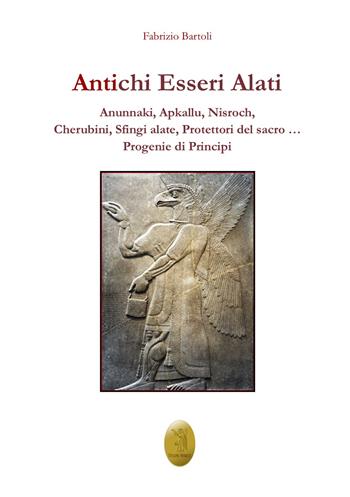 Antichi esseri alati. Annunaki, Apkallu, Nisroch, Cherubini, Sfingi alate, protettori del Sacro - Fabrizio Bartoli - Libro Edizioni Nisroch 2022 | Libraccio.it