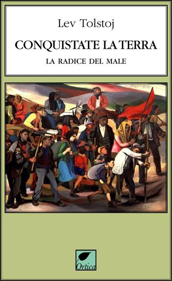 Conquistate la terra. La radice del male. Ediz. integrale - Lev Tolstoj - Libro Ortica Editrice 2021, Le erbacce | Libraccio.it