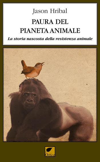 Paura del pianeta animale. La storia nascosta della resistenza animale - Jason Hribal - Libro Ortica Editrice 2021, Gli artigli | Libraccio.it