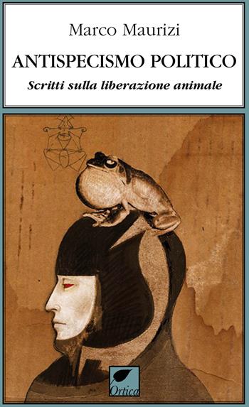 Antispecismo politico. Scritti sulla liberazione animale - Marco Maurizi - Libro Ortica Editrice 2022, Gli artigli | Libraccio.it
