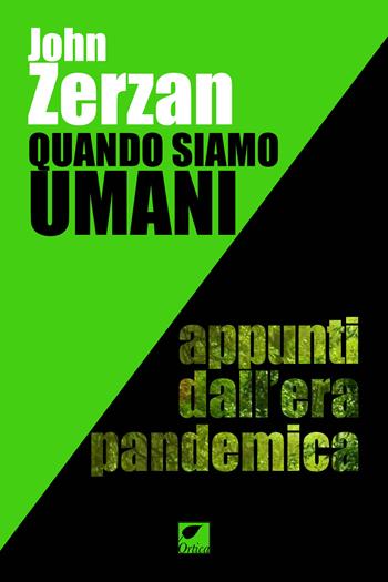 Quando siamo umani. Appunti dall'era pandemica. Ediz. integrale - John Zerzan - Libro Ortica Editrice 2022, Gli artigli | Libraccio.it