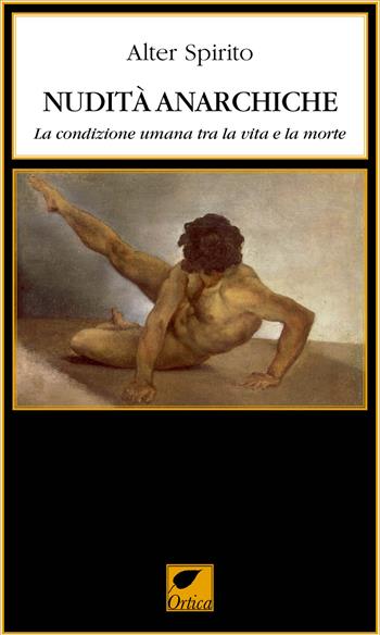 Nudità anarchiche. La condizione umana tra la vita e la morte - Alter Spirito - Libro Ortica Editrice 2022, Le erbacce | Libraccio.it