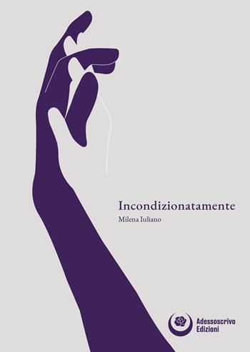 Incondizionatamente - Milena Iuliano - Libro Adessoscrivo Edizioni 2020 | Libraccio.it