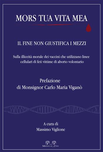 Mors tua vita mea. Il fine non giustifica i mezzi. Sulla illiceità morale dei vaccini che utilizzano linee cellulari di feti vittime di aborto volontario  - Libro Maniero del Mirto 2021, Moralia et scientia | Libraccio.it