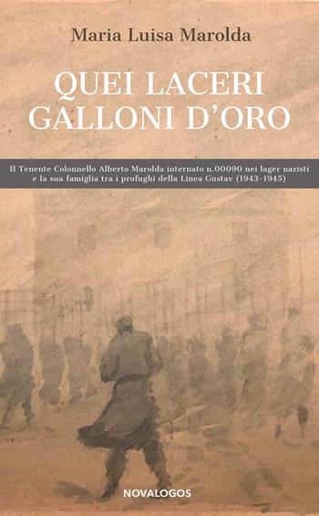 Quei laceri galloni d'oro. Il tenente colonnello Alberto Marolda internato n. 000900 nei lager nazisti e la sua famiglia tra profughi della Linea Gustav 1943-1945 - Maria Luisa Marolda - Libro Novalogos 2021, Storia | Libraccio.it