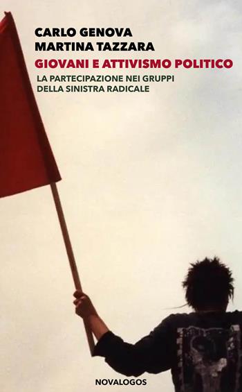 Giovani e attivismo politico. La partecipazione nei gruppi della sinistra radicale - Carlo Genova, Martina Tazzara - Libro Novalogos 2023, Scienze sociali | Libraccio.it