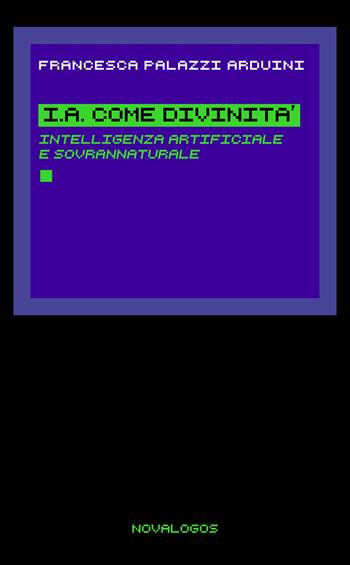 I.A. come divinità. Intelligenza artificiale e sovrannaturale - Francesca Palazzi Arduini - Libro Novalogos 2025, Contemporanea | Libraccio.it
