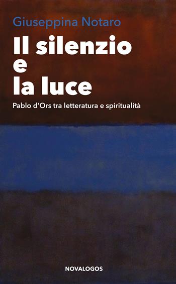 Il silenzio e la luce. Pablo d'Ors tra letteratura e spiritualità - Giuseppina Notaro - Libro Novalogos 2025, Lingue e letteratura | Libraccio.it