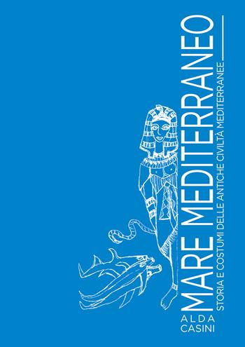 Mare Mediterraneo. Storia e costumi delle antiche civiltà mediterranee. Ediz. illustrata - Alda Casini - Libro Edizioni Setteponti 2021 | Libraccio.it