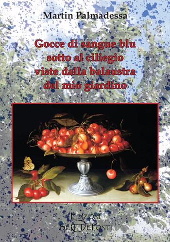 Gocce di sangue blu sotto al ciliegio viste dalla balaustra del mio giardino - Martin Palmadessa - Libro Edizioni Setteponti 2021, Il volo della fenice | Libraccio.it