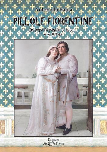 Pillole fiorentine. Ovvero fiorentini si nasce... e si muore - Antonella Bausi - Libro Edizioni Setteponti 2022, Iris Florentia | Libraccio.it
