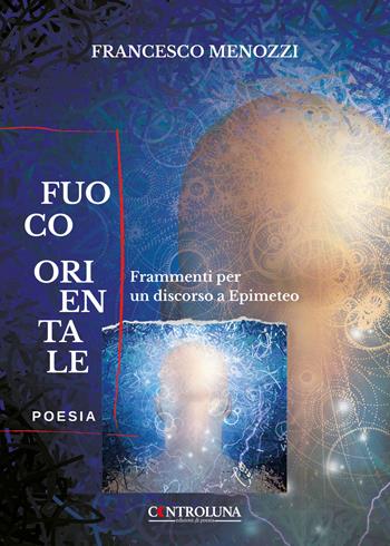 Fuoco orientale. Frammenti per un discorso a Epimeteo - Francesco Menozzi - Libro Controluna 2022 | Libraccio.it