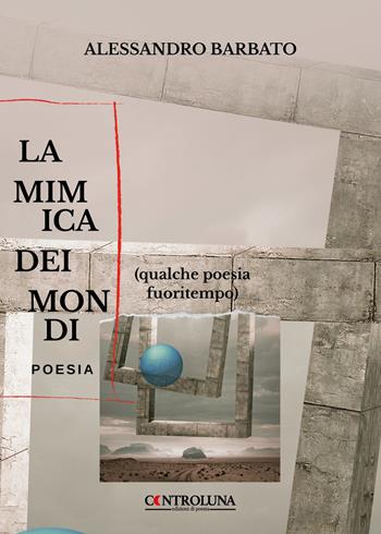 La mimica dei mondi. (Qualche poesia fuoritempo) - Alessandro Barbato - Libro Controluna 2022 | Libraccio.it