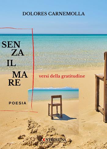 Senza il mare. Versi della gratitudine - Dolores Carnemolla - Libro Controluna 2022 | Libraccio.it