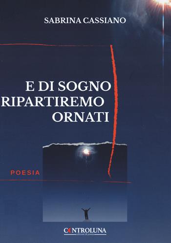 E di sogni ripartiremo ornati - Sabrina Cassiano - Libro Controluna 2022 | Libraccio.it