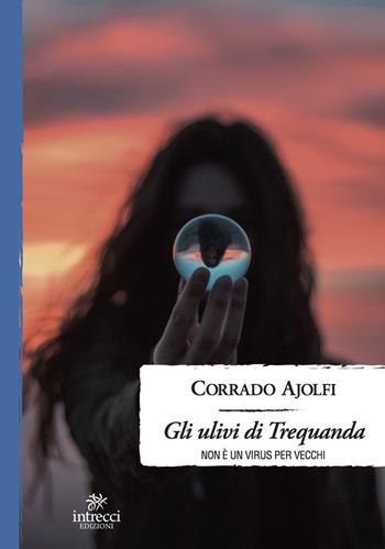 Gli ulivi di Trequanda. Non è un virus per vecchi - Corrado Ajolfi - Libro Intrecci 2021, Enne | Libraccio.it