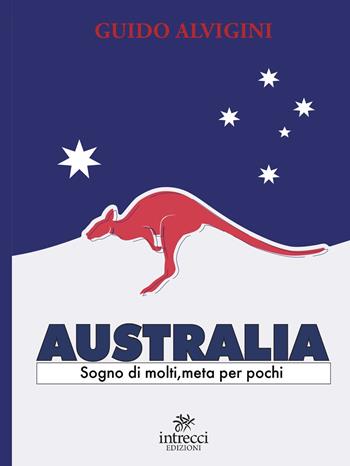 Australia. Sogno di molti, meta per pochi - Guido Alvigini - Libro Intrecci Edizioni 2021 | Libraccio.it