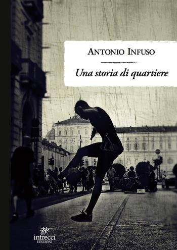 Una storia di quartiere - Antonio Infuso - Libro Intrecci Edizioni 2022, Enne | Libraccio.it