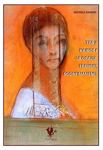Tra il kairos e la grazia. Transiti, sconfinamenti - Michele Ranieri - Libro Basilisco 2023 | Libraccio.it