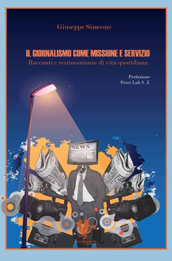 Il giornalismo come missione e servizio. Racconti e testimonianze di vita quotidiana - Giuseppe Simeone - Libro Basilisco 2024 | Libraccio.it