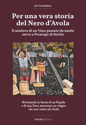 Per una vera storia del Nero d'Avola. Il mistero di un vino passato da umile servo a principe di Sicilia - Joe Castellano - Libro Sime Books 2025 | Libraccio.it