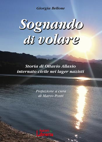 Sognando di volare. Storia di Ottavio Allasio internato civile nei lager nazisti - Giorgia Bellone - Libro Autori in Libreria 2020 | Libraccio.it