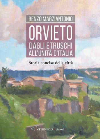 Orvieto. Dagli etruschi all'Unità d'Italia. Storia concisa della città - Renzo Marziantonio - Libro Intermedia Edizioni 2022 | Libraccio.it
