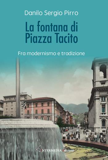 La fontana di Piazza Tacito. Fra modernismo e tradizione - Danilo Sergio Pirro - Libro Intermedia Edizioni 2021 | Libraccio.it
