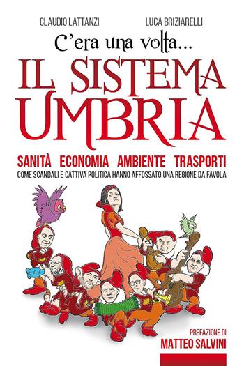 C'era una volta il sistema Umbria. Sanità economia ambiente trasporti. Come scandali e cattiva politica hanno affossato una regione da favola - Claudio Lattanzi, Luca Briziarelli - Libro Intermedia Edizioni 2020 | Libraccio.it