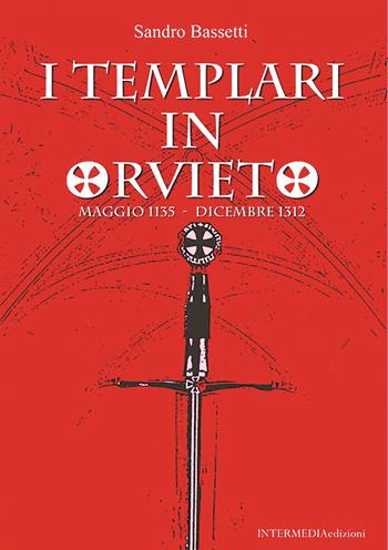 I templari in Orvieto. Maggio 1135-Dicembre 1312 - Sandro Bassetti - Libro Intermedia Edizioni 2020 | Libraccio.it