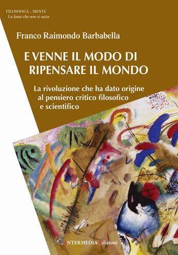 E venne il modo di ripensare il mondo. La rivoluzione che ha dato origine al pensiero critico filosofico e scientifico - Franco Raimondo Barbabella - Libro Intermedia Edizioni 2021 | Libraccio.it