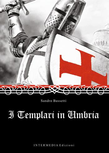 I templari in Umbria - Sandro Bassetti - Libro Intermedia Edizioni 2021 | Libraccio.it
