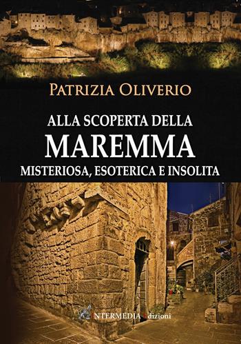 Alla scoperta della Maremma misteriosa, esoterica e insolita - Patrizia Oliverio - Libro Intermedia Edizioni 2021 | Libraccio.it