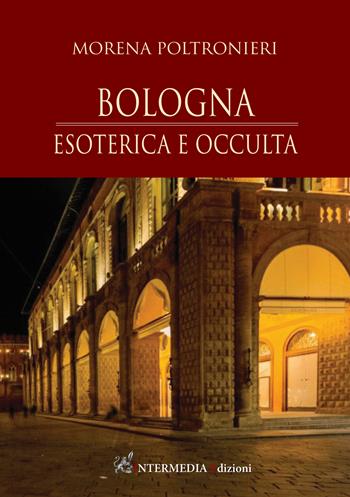 Bologna. Esoterica e occulta - Morena Poltronieri - Libro Intermedia Edizioni 2021 | Libraccio.it