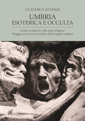 Umbria esoterica ed occulta. Guida ai misteri e alle sette religiose. Viaggio nel cuore di tenebra della regione mistica - Claudio Lattanzi - Libro Intermedia Edizioni 2018 | Libraccio.it