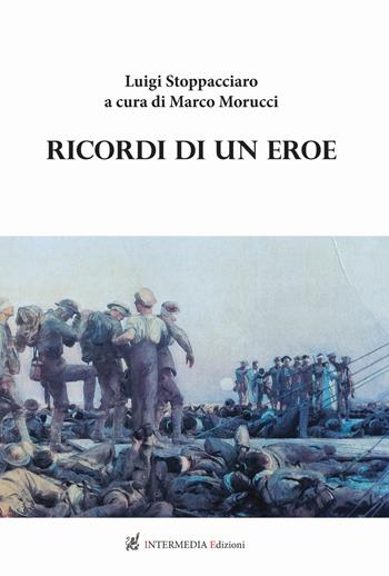 Ricordi di un eroe. Luigi Stoppacciaro - Marco Morucci - Libro Intermedia Edizioni 2021 | Libraccio.it