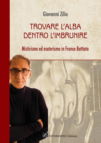 Trovare l'alba dentro l'imbrunire. Misticismo ed esoterismo in Franco Battiato - Giovanni Zilio - Libro Intermedia Edizioni 2021 | Libraccio.it