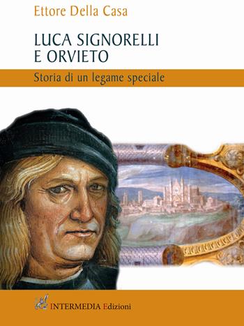 Luca Signorelli e Orvieto. Storia di un legame speciale - Ettore Della Casa - Libro Intermedia Edizioni 2021 | Libraccio.it