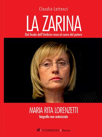 La zarina. Dal feudo dell'Umbria rossa al cuore del potere - Claudio Lattanzi - Libro Intermedia Edizioni 2021 | Libraccio.it