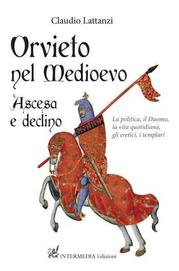 Orvieto nel Medioevo. Ascesa e declino. La politica, il duomo, la vita quotidiana, gli eretici, i templari - Claudio Lattanzi - Libro Intermedia Edizioni 2021 | Libraccio.it