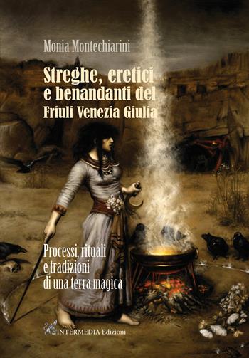 Streghe, eretici e benandanti del Friuli Venezia Giulia. Processi, rituali e tradizioni di una terra magica - Monia Montechiarini - Libro Intermedia Edizioni 2021 | Libraccio.it