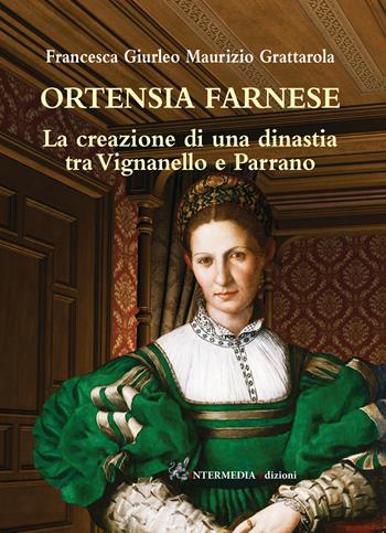 Ortensia Farnese. La creazione di una dinastia tra Vignanello e Parrano - Francesca Giurleo, Maurizio Grattarola - Libro Intermedia Edizioni 2021 | Libraccio.it
