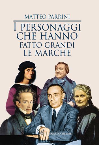 I personaggi che hanno fatto grandi le Marche - Matteo Parrini - Libro Intermedia Edizioni 2021 | Libraccio.it